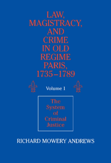 Book cover of: Law, Magistracy, and Crime in Old Regime Paris, 1735-1789: Volume 1, The System of Criminal Justice
