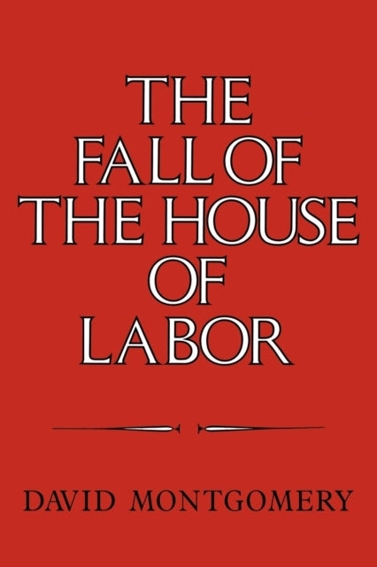 Book cover of: Fall of the House of Labor. By: David Montgomery