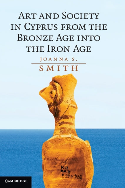 Book cover of: Art and Society in Cyprus from the Bronze Age into the Iron Age. By: Joanna S. Smith