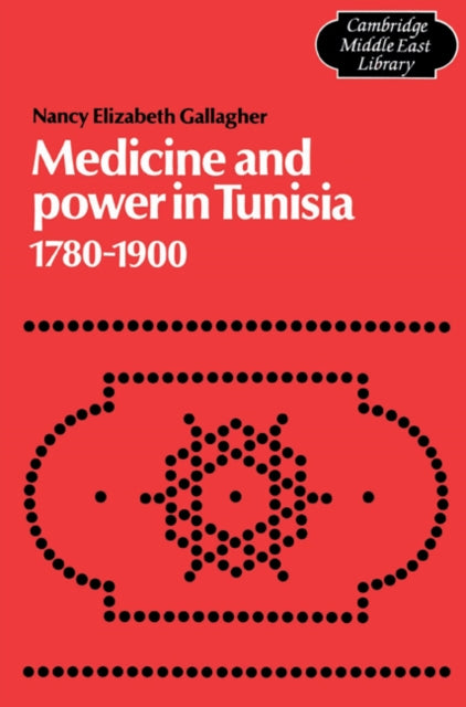 Book cover of: Medicine and Power in Tunisia, 1780–1900. By: Nancy Elizabeth Gallagher