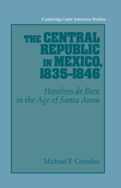 Book cover of: Central Republic in Mexico, 1835–1846. By: Michael P. Costeloe