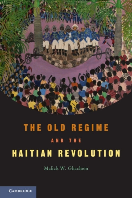 Book cover of: Old Regime and the Haitian Revolution. By: Malick W. Ghachem