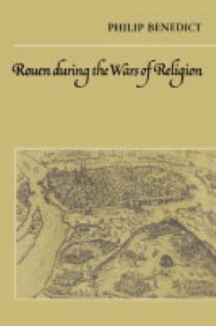 Book cover of: Rouen During the Wars of Religion. By: Philip Benedict