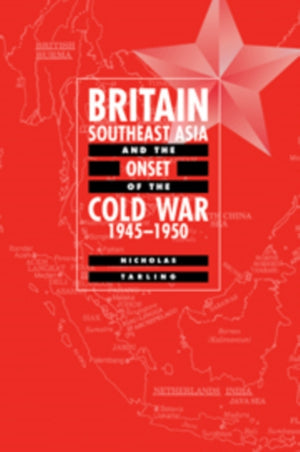 Britain, Southeast Asia and the Onset of the Cold War, 1945–1950