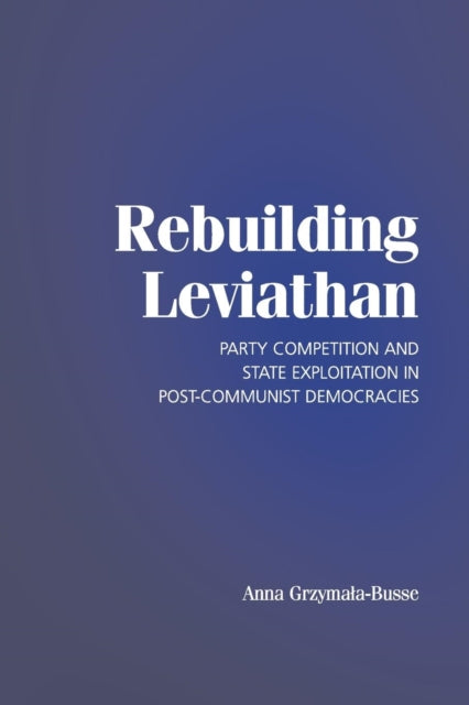 Book cover of: Rebuilding Leviathan. By: Anna Grzymala-Busse, Anna Maria Grzymała-Busse