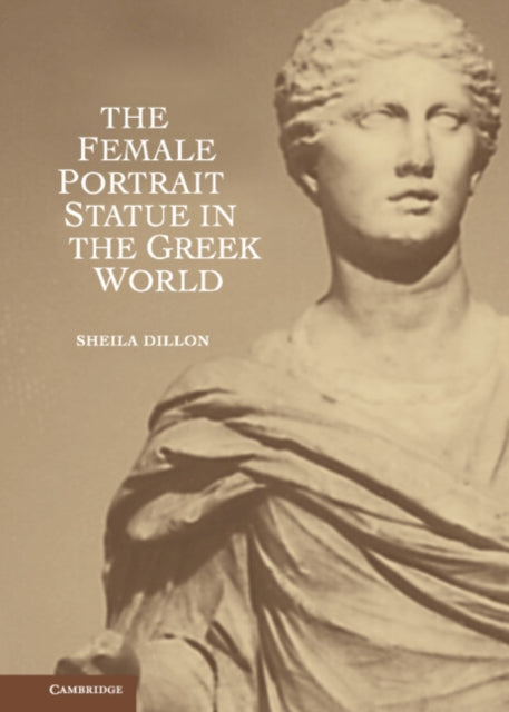 Book cover of: Female Portrait Statue in the Greek World. By: Sheila Dillon