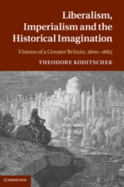 Book cover of: Liberalism, Imperialism, and the Historical Imagination. By: Theodore Koditschek