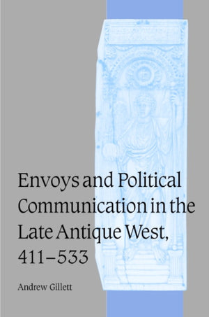 Envoys and Political Communication in the Late Antique West, 411–533