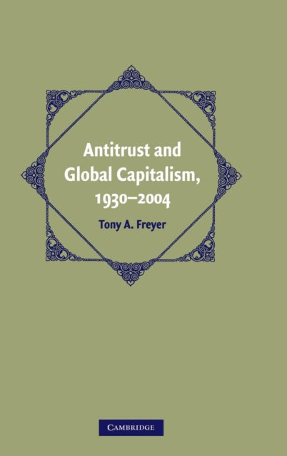 Book cover of: Antitrust and Global Capitalism, 1930–2004. By: Tony A. Freyer