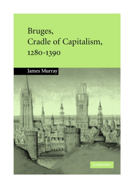 Book cover of: Bruges, Cradle of Capitalism, 1280–1390. By: James M. Murray