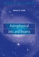 Book cover of: Astrophysical Jets and Beams. By: Michael D. Smith