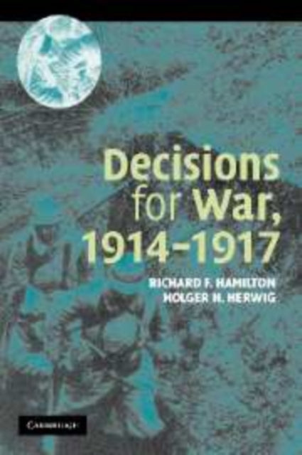 Book cover of: Decisions for War, 1914–1917. By: Richard F. Hamilton