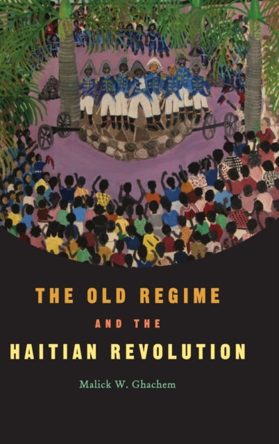 Book cover of: Old Regime and the Haitian Revolution. By: Malick W. Ghachem