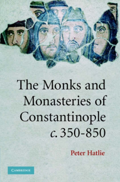 Book cover of: Monks and Monasteries of Constantinople, ca. 350–850. By: Peter Hatlie