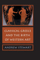 Book cover of: Classical Greece and the Birth of Western Art. By: Andrew Steward