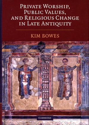 Private Worship, Public Values, and Religious Change in Late Antiquity