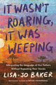 Book cover of: It Wasn't Roaring, It Was Weeping. By: Lisa-Jo Baker