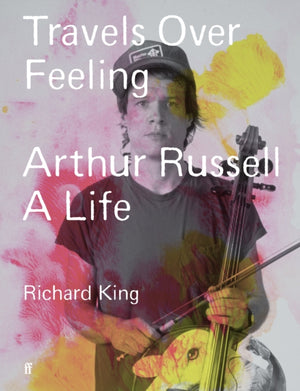 Travels Over Feeling, Arthur Russell, a Life