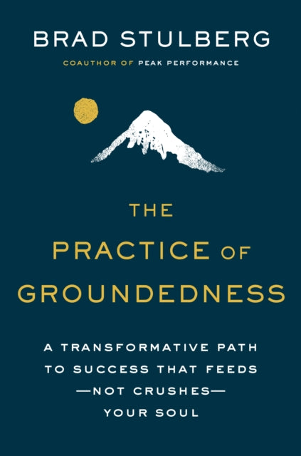 Practice of Groundedness, A Transformative Path to Success That Feeds - Not Crushes - Your Soul 9780593329894 Brad Stulberg