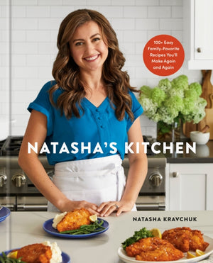 Natasha's Kitchen, 100+ Easy Family-Favorite Recipes You'll Make Again and Again: A Cookbook