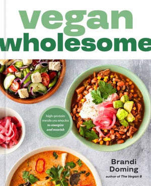 Vegan Wholesome, High-Protein Meals and Snacks to Energize and Nourish; A Cookbook