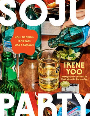 Soju Party, How to Drink (and Eat!) Like a Korean: A Cookbook