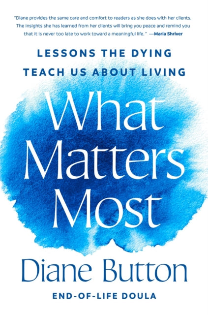 What Matters Most, Lessons the Dying Teach Us About Living 9780593833889 Diane R. Button