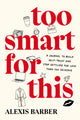Book cover of: Too Smart for This. By: Alexis Barber