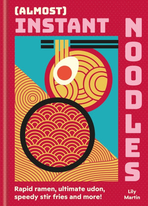 (Almost) Instant Noodles, Quick & Easy Recipes to Take Your Noodles to the Next Level