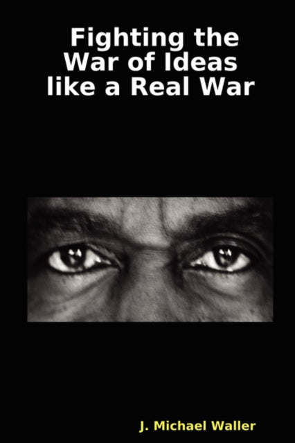 Book cover of: Fighting the War of Ideas Like a Real War. By: J. Michael Waller