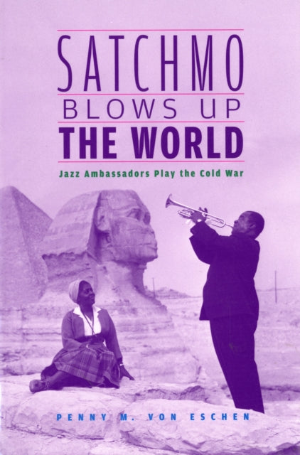 Book cover of: Satchmo Blows Up the World. By: Penny M. Von Eschen