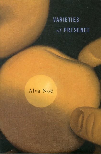 Book cover of: Varieties of Presence. By: Alva Noë