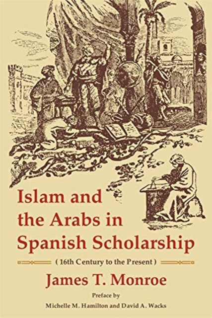 Book cover of: Islam and the Arabs in Spanish Scholarship (16th Century to the Present). By: James T. Monroe