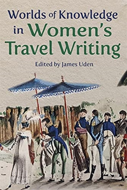 Book cover of: Worlds of Knowledge in Women’s Travel Writing. By: James Uden