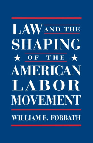 Law and the Shaping of the American Labor Movement