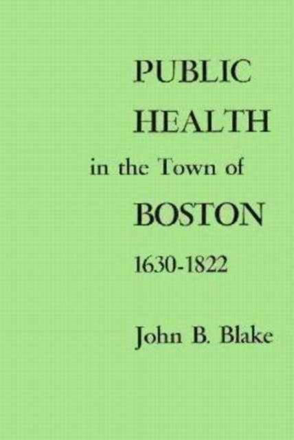 Book cover of: Public Health in the Town of Boston, 1630–1822. By: John B. Blake