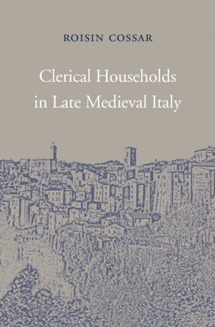 Book cover of: Clerical Households in Late Medieval Italy. By: Roisin Cossar