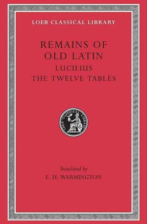 Remains of Old Latin, Volume III: Lucilius. The Twelve Tables