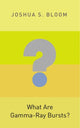 Book cover of: What Are Gamma-Ray Bursts?. By: Joshua S. Bloom