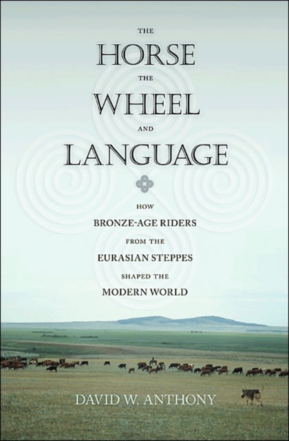 Horse, the Wheel, and Language, How Bronze-Age Riders from the Eurasian Steppes Shaped the Modern World 9780691148182 David W. Anthony