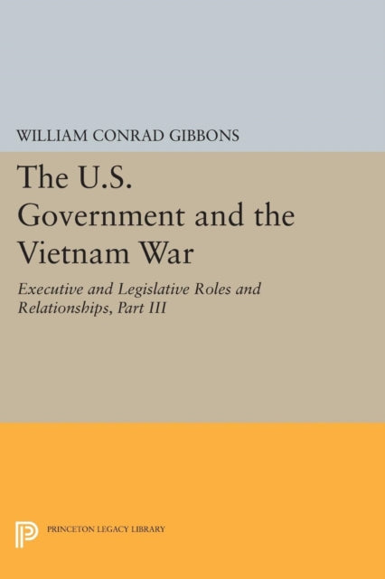 Book cover of: U.S. Government and the Vietnam War: Executive and Legislative Roles and Relationships, Part III. By: William Conrad Gibbons