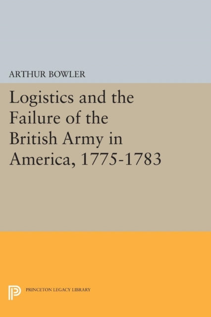 Book cover of: Logistics and the Failure of the British Army in America, 1775-1783. By: Arthur Bowler