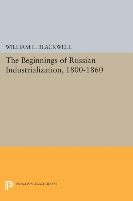 Book cover of: Beginnings of Russian Industrialization, 1800-1860. By: William L. Blackwell