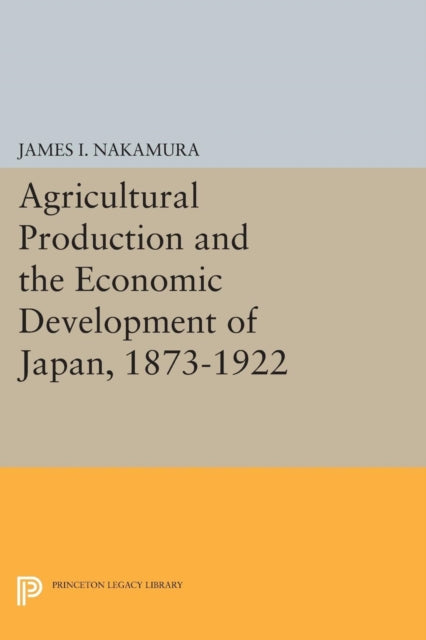 Book cover of: Agricultural Production and the Economic Development of Japan, 1873-1922. By: James I. Nakamura