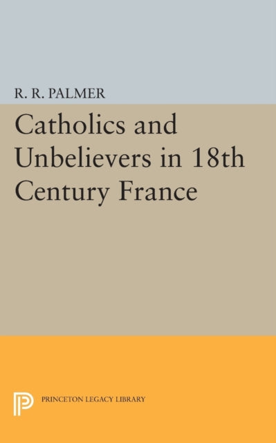 Book cover of: Catholics and Unbelievers in 18th Century France. By: R. R. Palmer