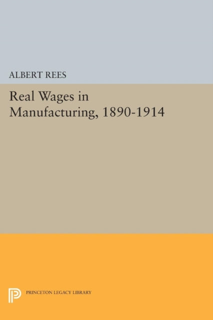 Book cover of: Real Wages in Manufacturing, 1890-1914. By: Albert Rees