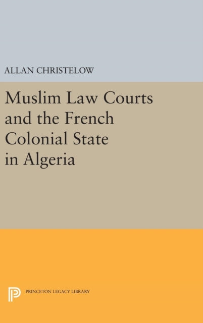 Book cover of: Muslim Law Courts and the French Colonial State in Algeria. By: Allan Christelow