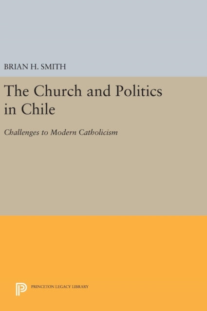 Book cover of: Church and Politics in Chile. By: Brian H. Smith