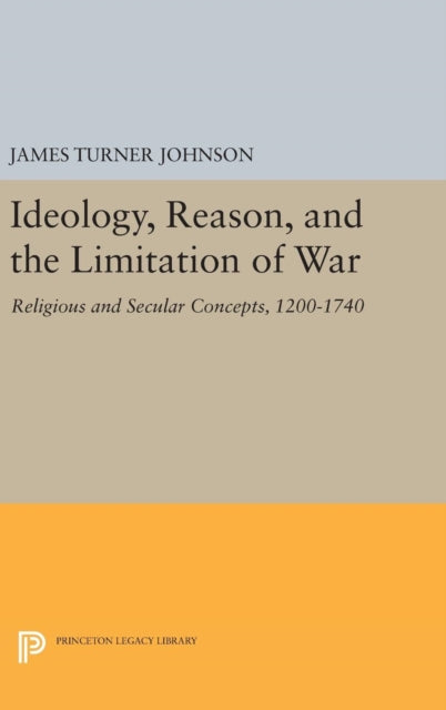 Book cover of: Ideology, Reason, and the Limitation of War. By: James Turner Johnson
