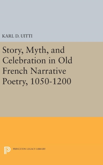 Book cover of: Story, Myth, and Celebration in Old French Narrative Poetry, 1050-1200. By: Karl D. Uitti